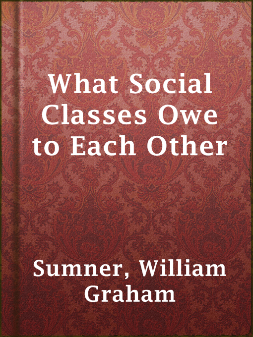 Title details for What Social Classes Owe to Each Other by William Graham Sumner - Available